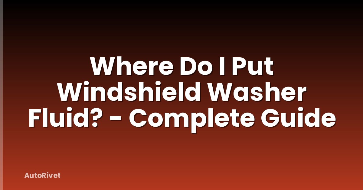 Where Do I Put Windshield Washer Fluid? - Complete Guide
