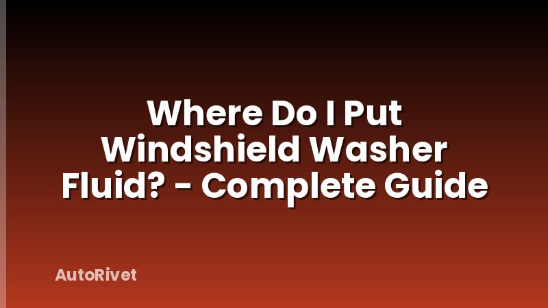 Where Do I Put Windshield Washer Fluid? - Complete Guide