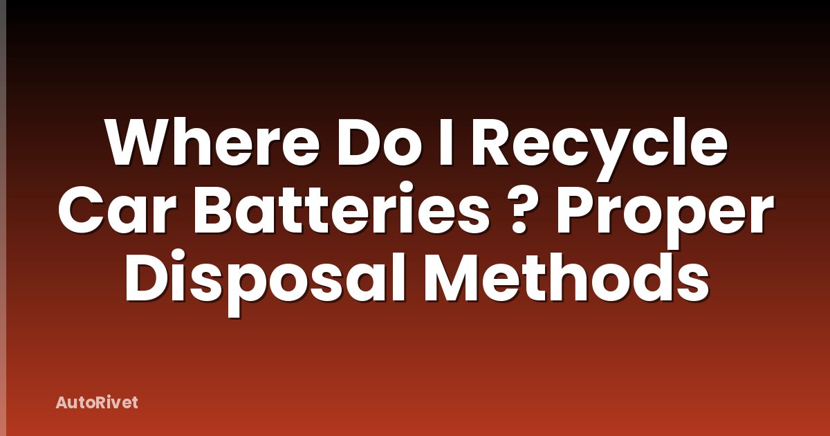 Where Do I Recycle Car Batteries ? Proper Disposal Methods