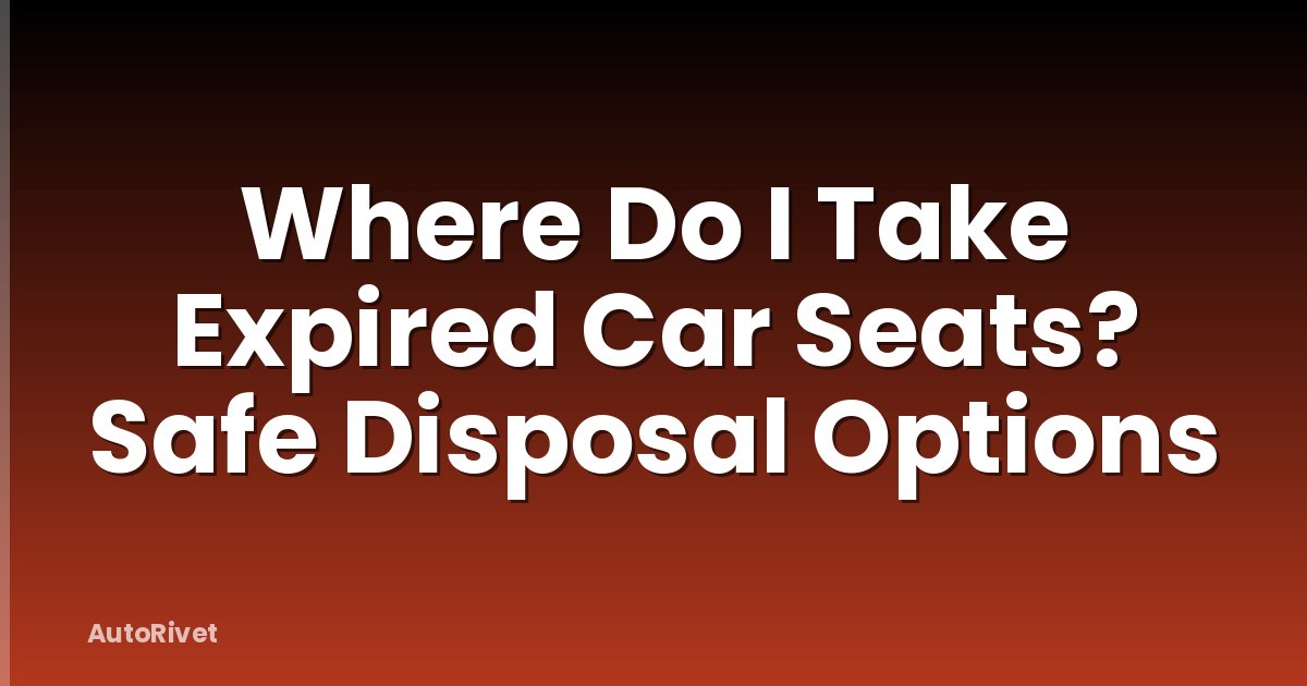 Where Do I Take Expired Car Seats? Safe Disposal Options