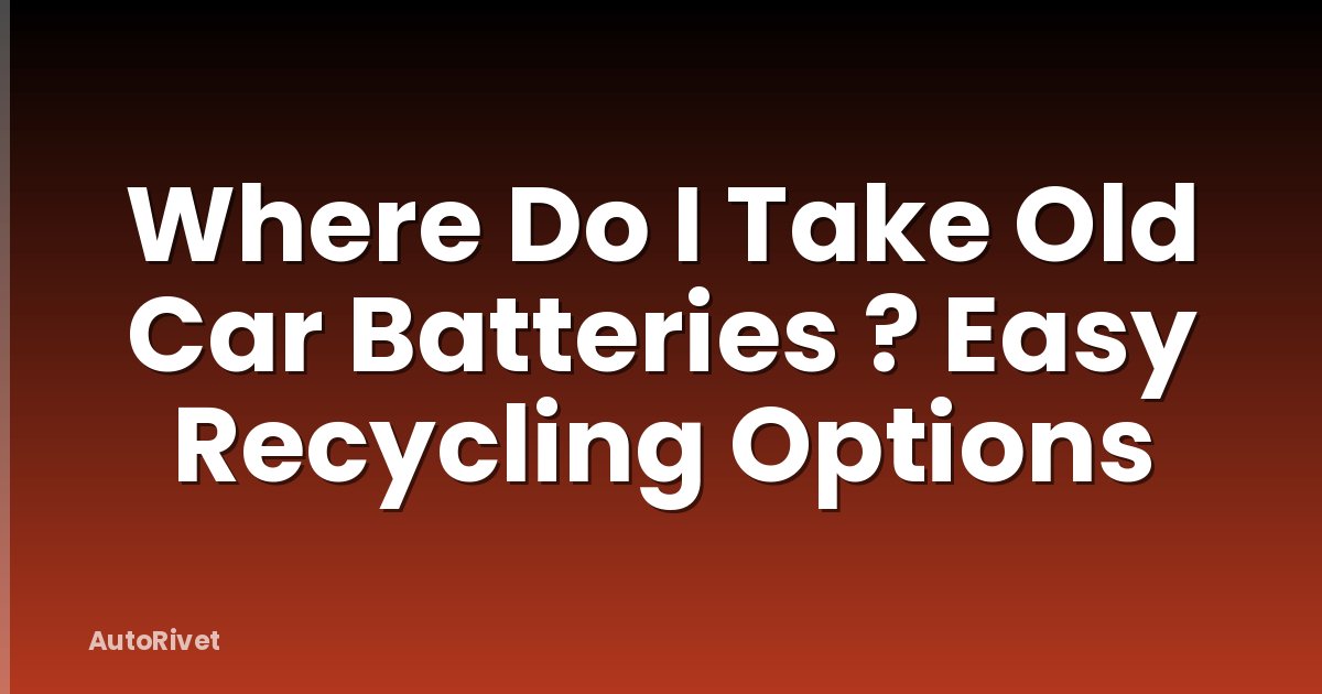 Where Do I Take Old Car Batteries ? Easy Recycling Options