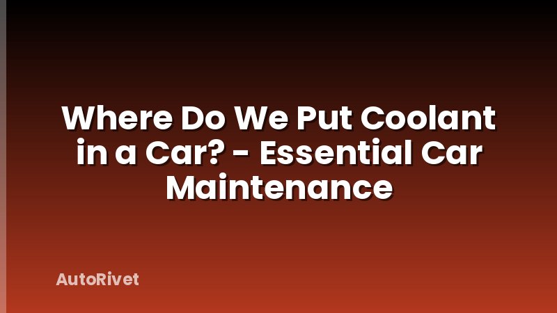 Where Do We Put Coolant in a Car? - Essential Car Maintenance