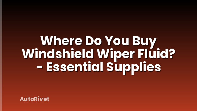 Where Do You Buy Windshield Wiper Fluid? - Essential Supplies