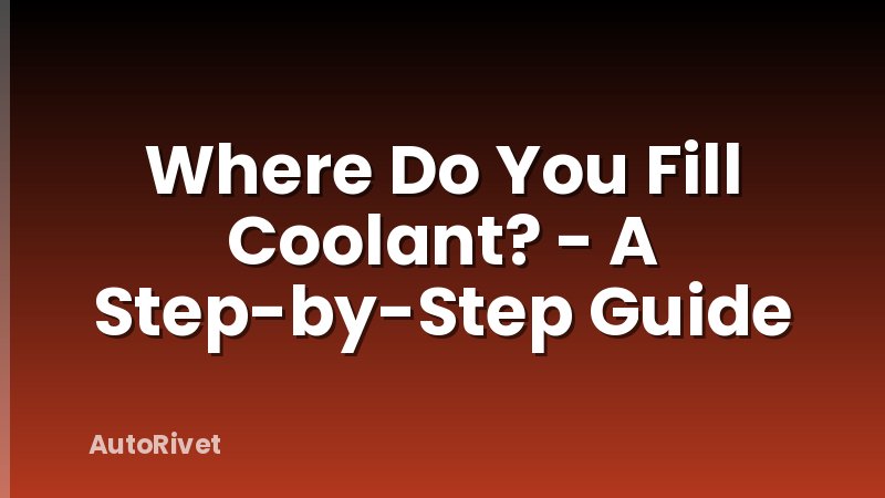 Where Do You Fill Coolant? - A Step-by-Step Guide