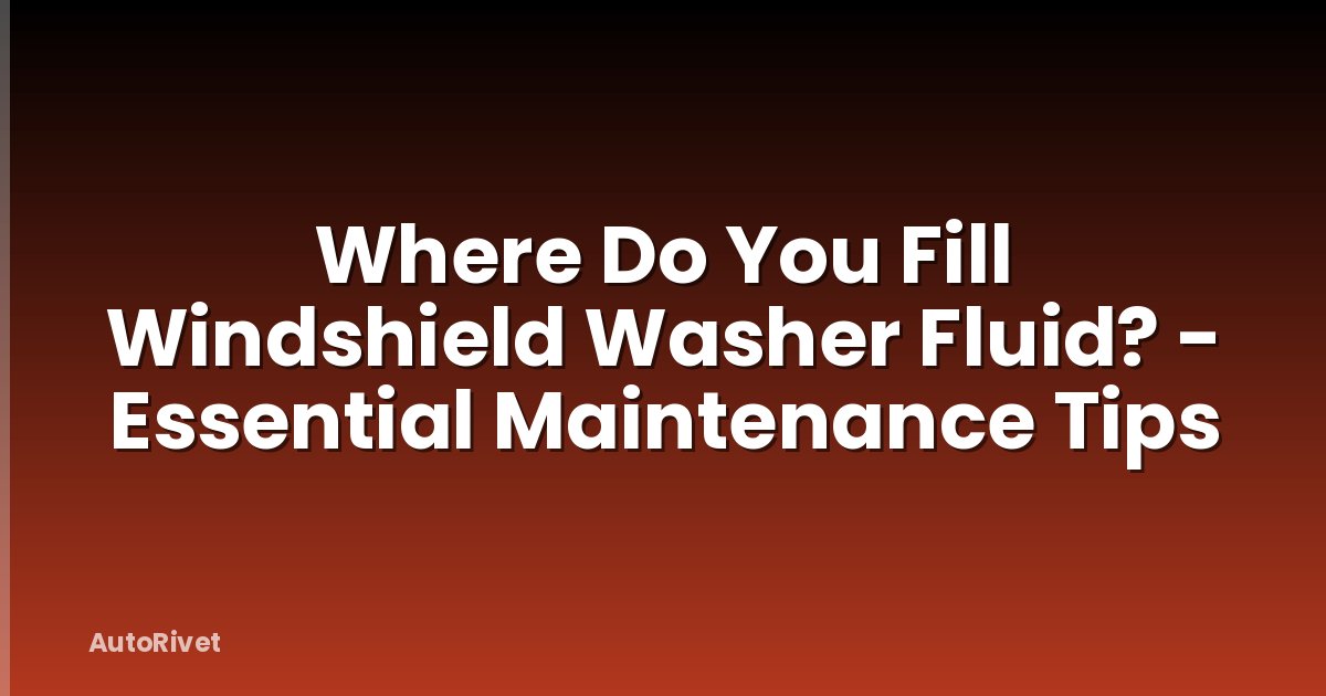 Where Do You Fill Windshield Washer Fluid? - Essential Maintenance Tips