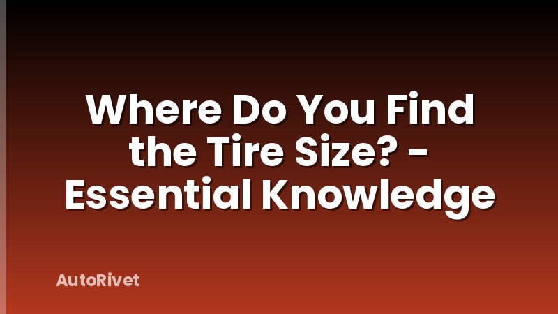 Where Do You Find the Tire Size? - Essential Knowledge
