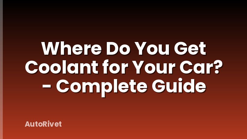 Where Do You Get Coolant for Your Car? - Complete Guide