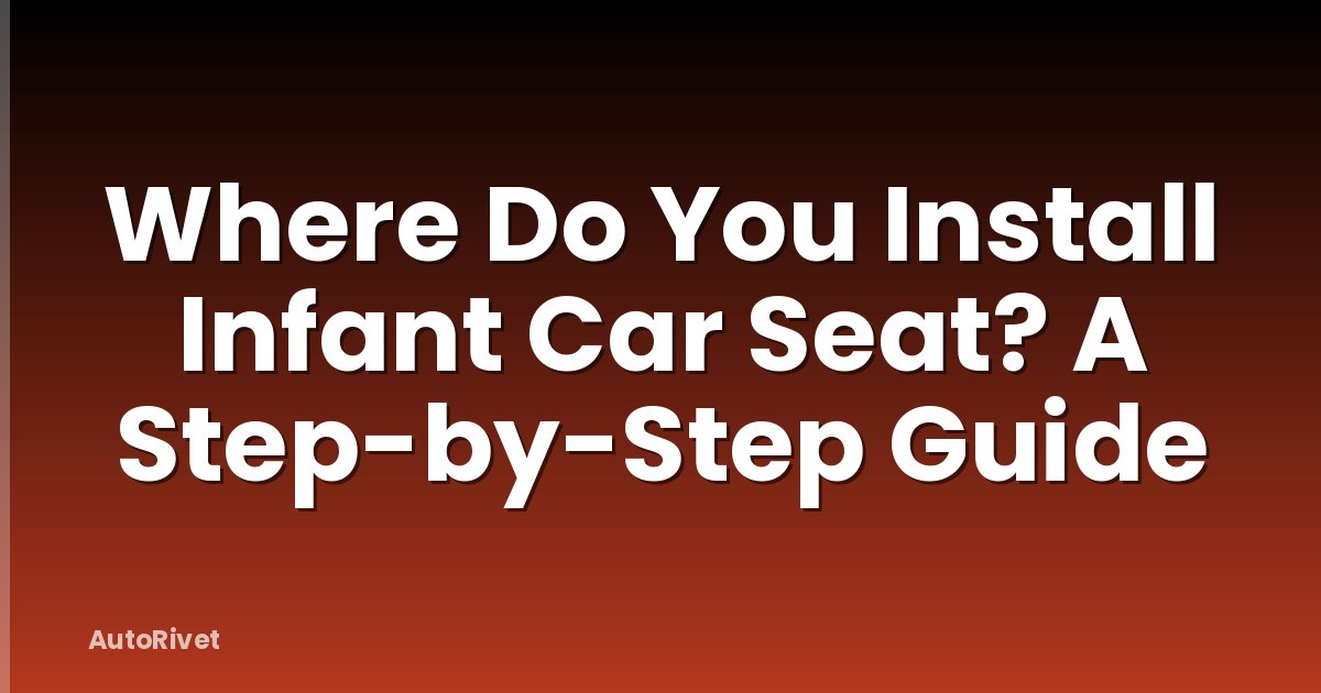 Where Do You Install Infant Car Seat? A Step-by-Step Guide