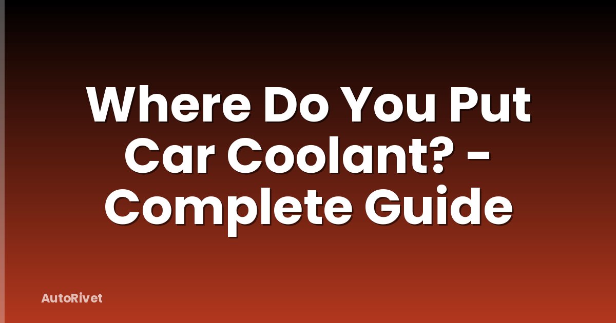 Where Do You Put Car Coolant? - Complete Guide