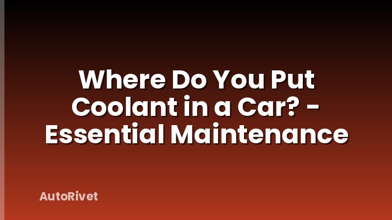 Where Do You Put Coolant in a Car? - Essential Maintenance