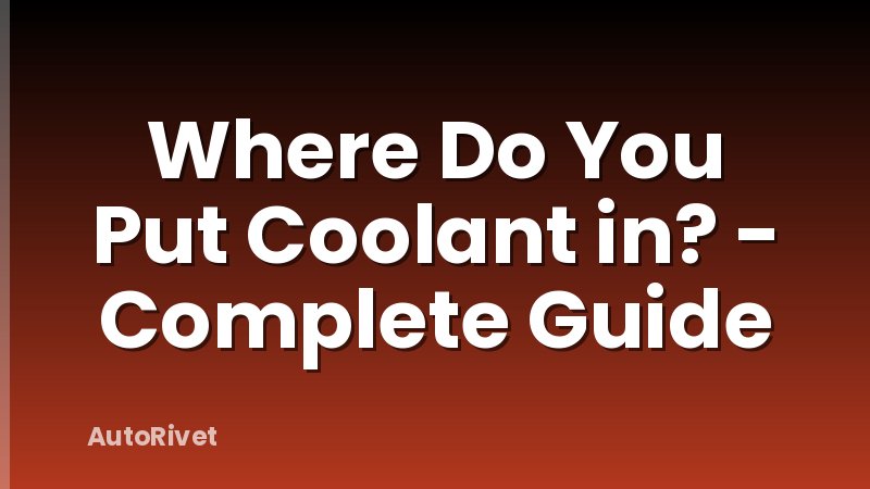 Where Do You Put Coolant in? - Complete Guide