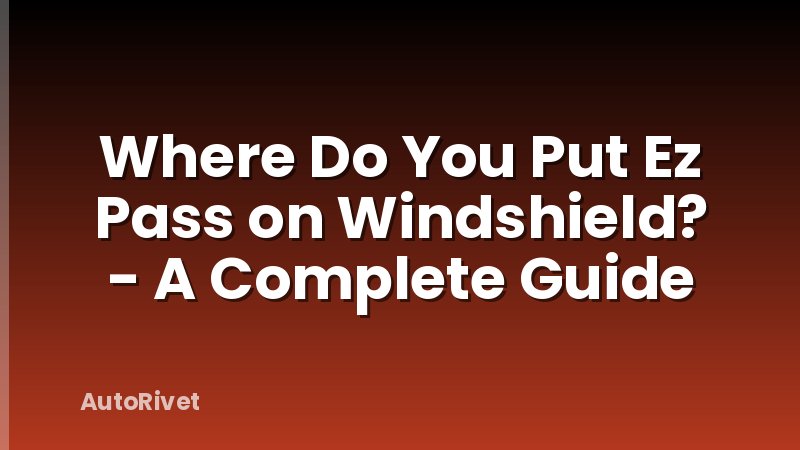 Where Do You Put Ez Pass on Windshield? - A Complete Guide