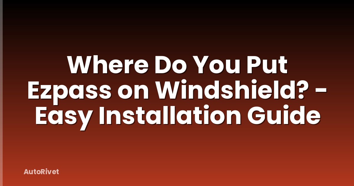 Where Do You Put Ezpass on Windshield? - Easy Installation Guide