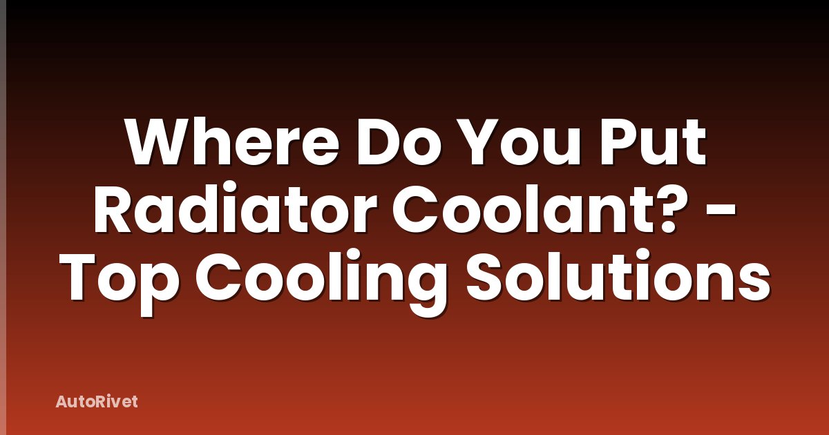 Where Do You Put Radiator Coolant? - Top Cooling Solutions