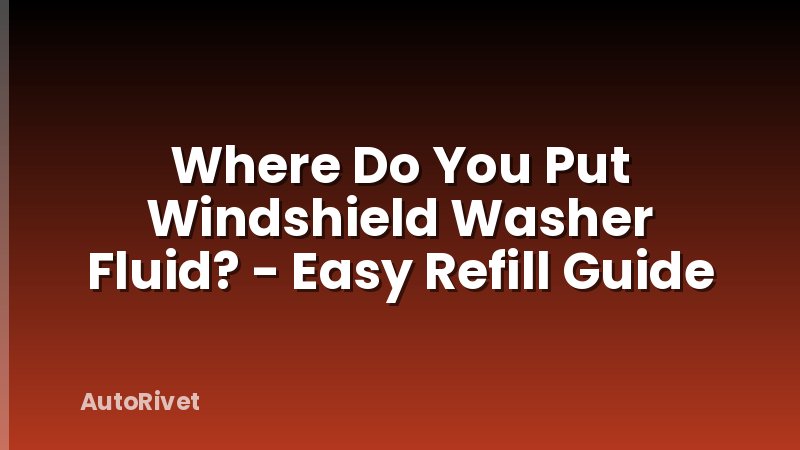 Where Do You Put Windshield Washer Fluid? - Easy Refill Guide
