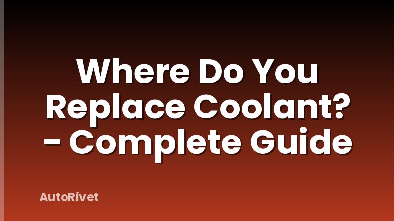 Where Do You Replace Coolant? - Complete Guide