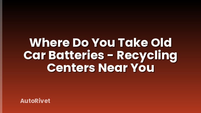 Where Do You Take Old Car Batteries - Recycling Centers Near You