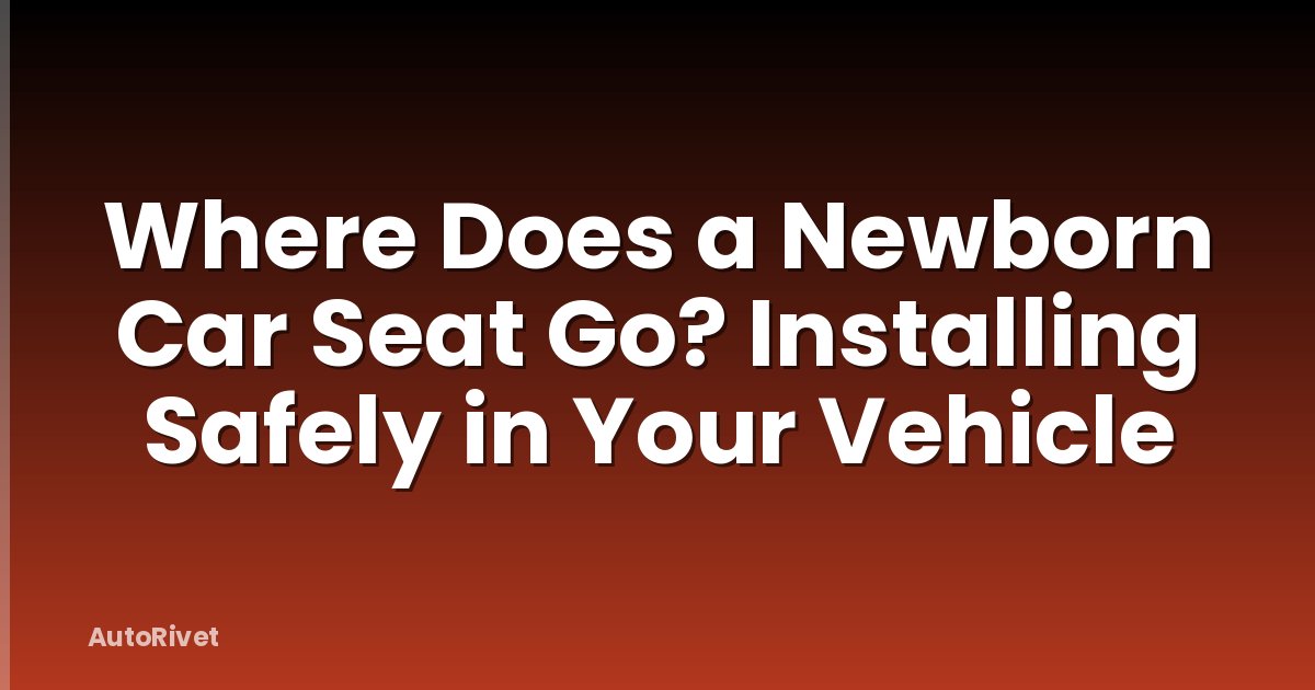 Where Does a Newborn Car Seat Go? Installing Safely in Your Vehicle