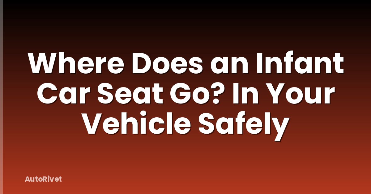 Where Does an Infant Car Seat Go? In Your Vehicle Safely