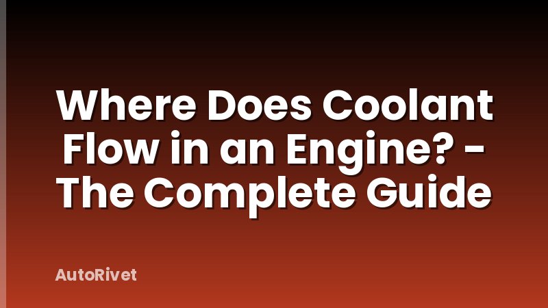 Where Does Coolant Flow in an Engine? - The Complete Guide