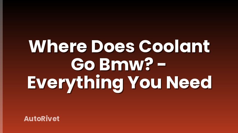 Where Does Coolant Go Bmw? - Everything You Need