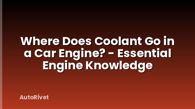 Where Does Coolant Go in a Car Engine? - Essential Engine Knowledge