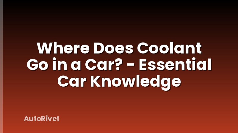 Where Does Coolant Go in a Car? - Essential Car Knowledge