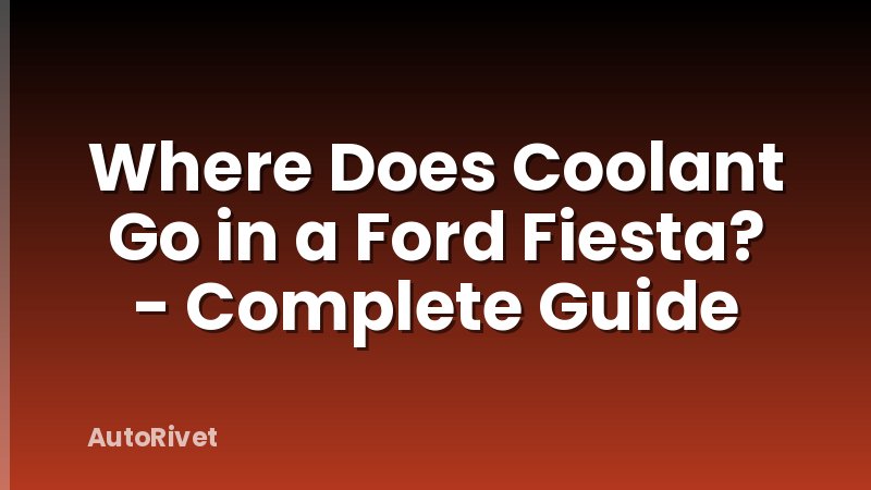 Where Does Coolant Go in a Ford Fiesta? - Complete Guide