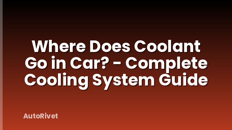 Where Does Coolant Go in Car? - Complete Cooling System Guide