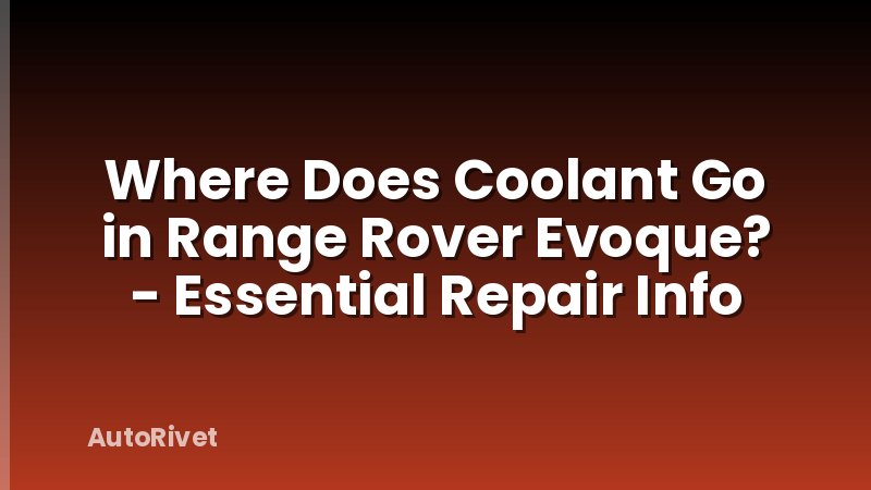 Where Does Coolant Go in Range Rover Evoque? - Essential Repair Info