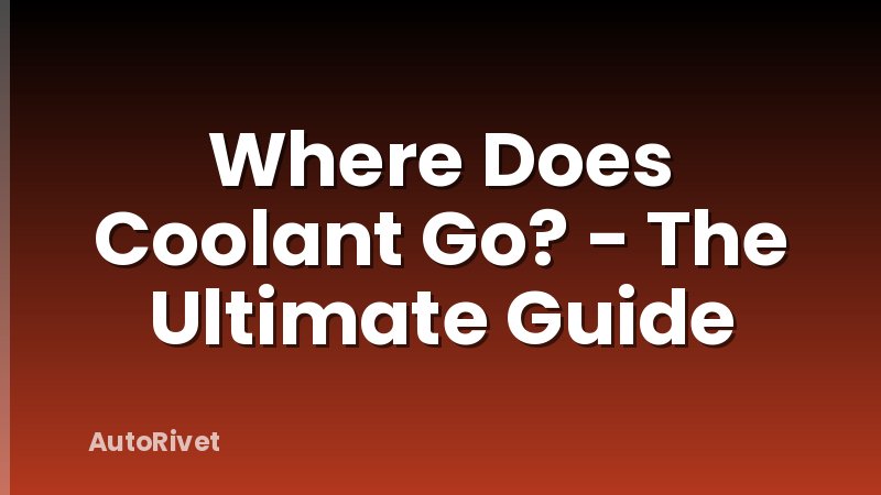 Where Does Coolant Go? - The Ultimate Guide
