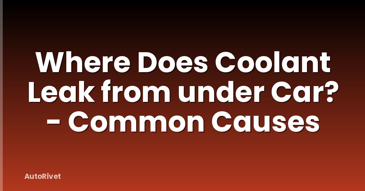 Where Does Coolant Leak from under Car? - Common Causes