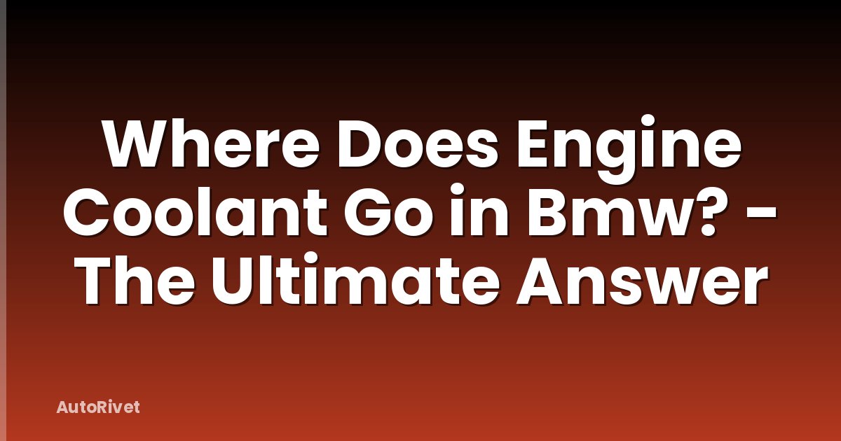 Where Does Engine Coolant Go in Bmw? - The Ultimate Answer