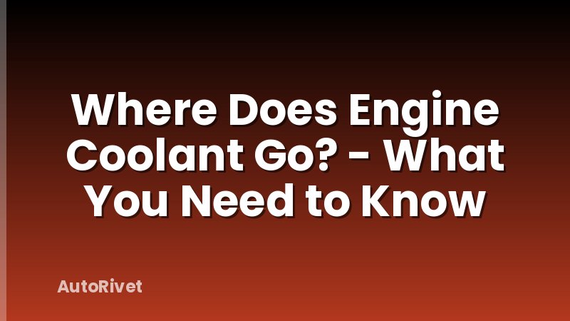 Where Does Engine Coolant Go? - What You Need to Know