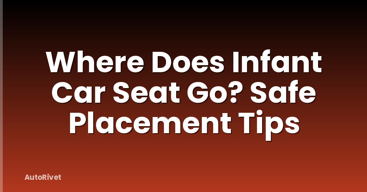 Where Does Infant Car Seat Go? Safe Placement Tips