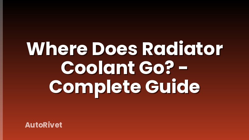 Where Does Radiator Coolant Go? - Complete Guide
