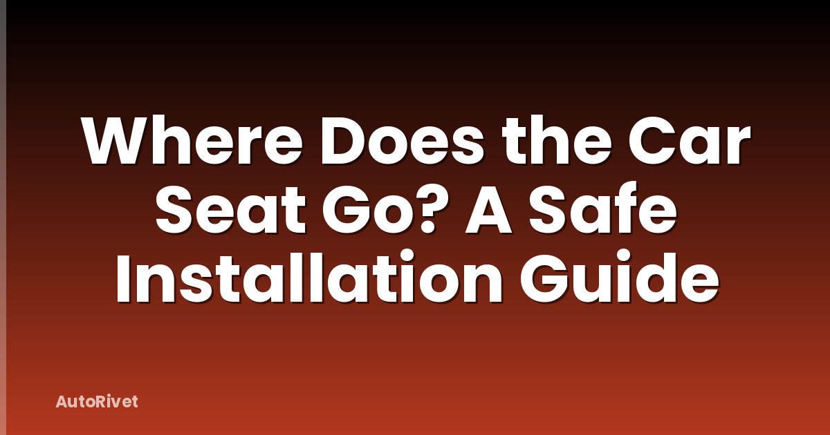 Where Does the Car Seat Go? A Safe Installation Guide