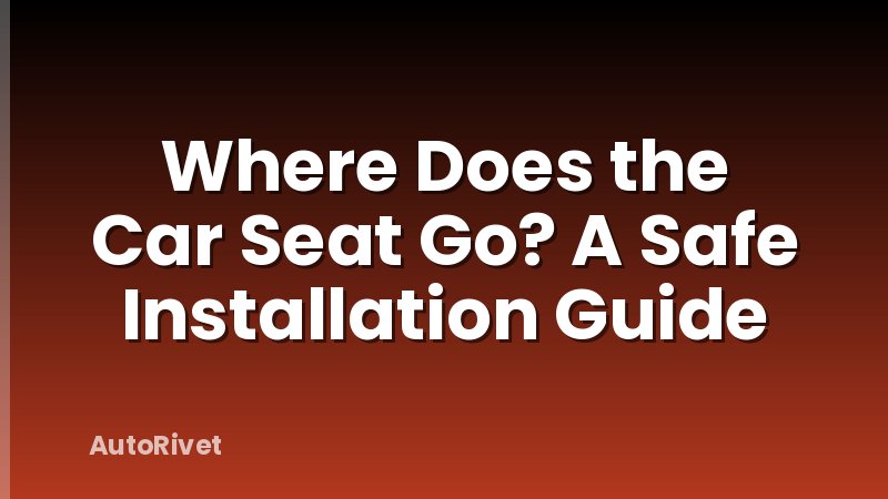 Where Does the Car Seat Go? A Safe Installation Guide