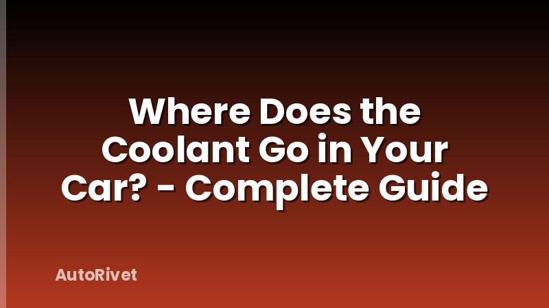Where Does the Coolant Go in Your Car? - Complete Guide