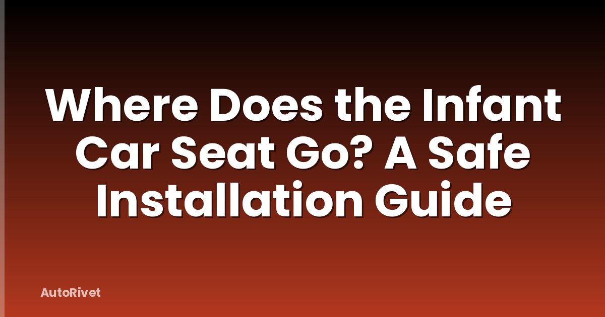 Where Does the Infant Car Seat Go? A Safe Installation Guide