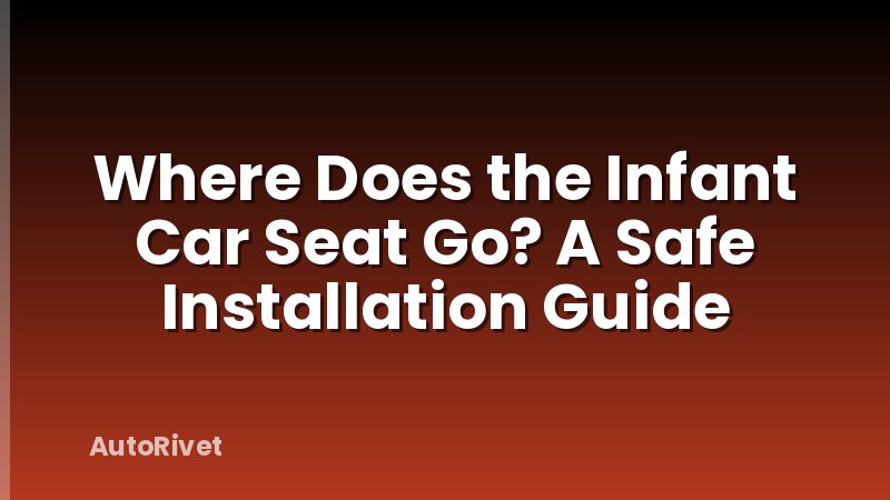 Where Does the Infant Car Seat Go? A Safe Installation Guide