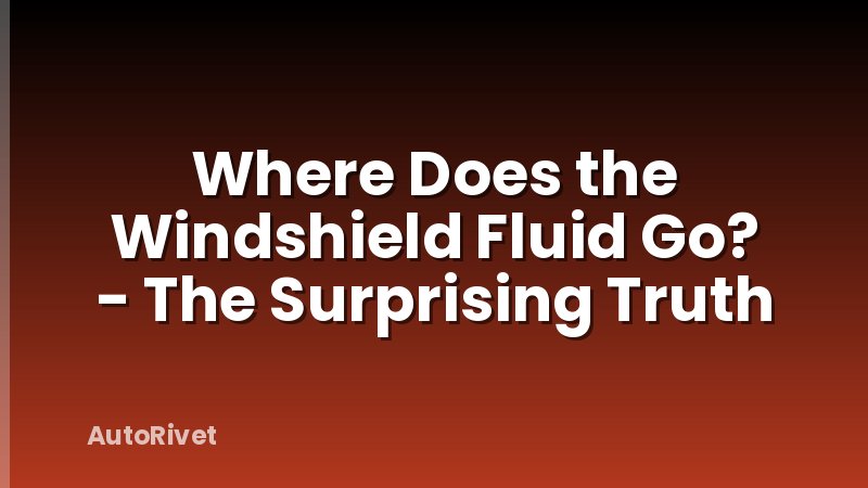 Where Does the Windshield Fluid Go? - The Surprising Truth