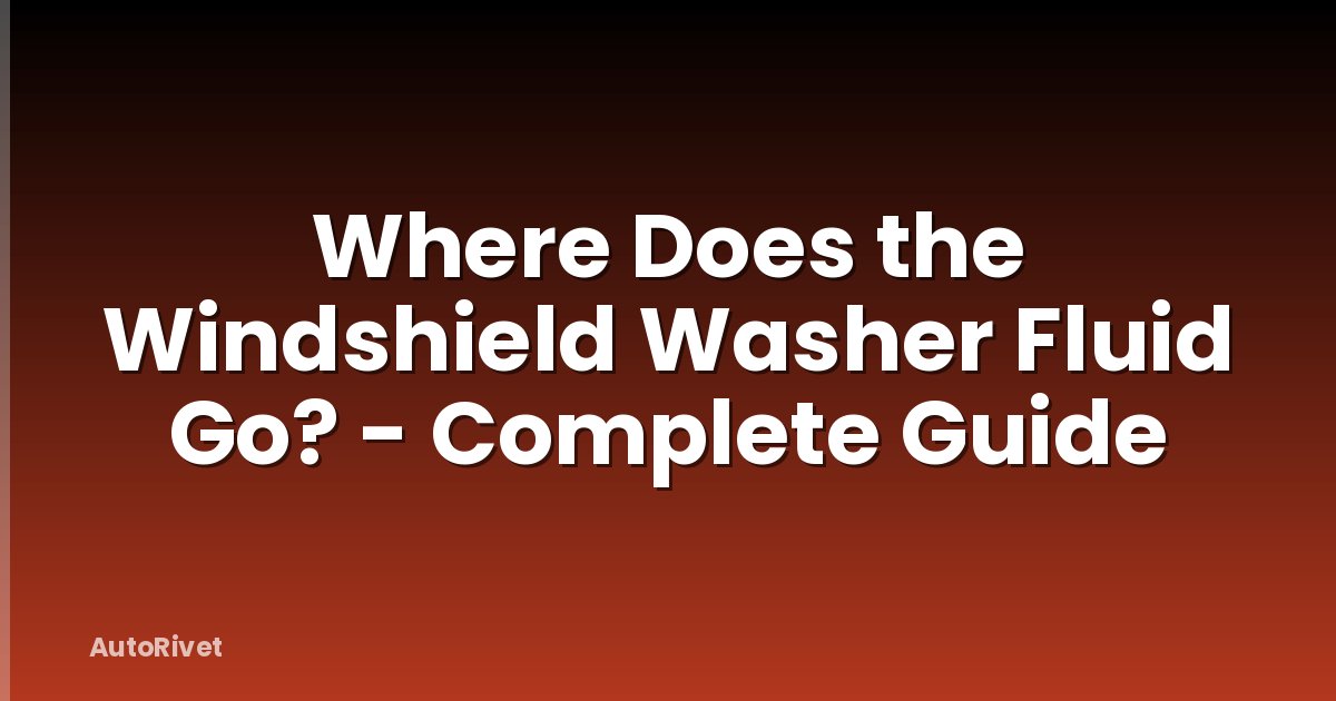 Where Does the Windshield Washer Fluid Go? - Complete Guide
