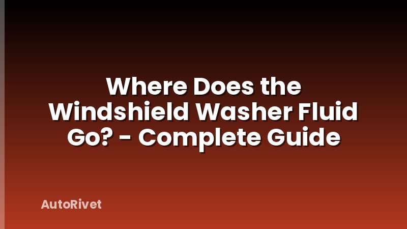 Where Does the Windshield Washer Fluid Go? - Complete Guide