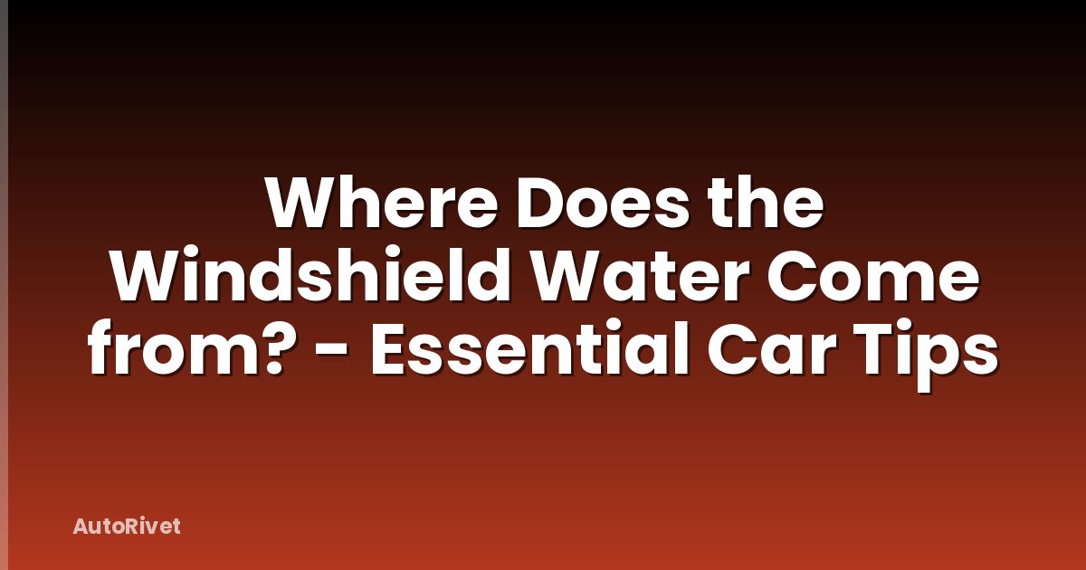 Where Does the Windshield Water Come from? - Essential Car Tips