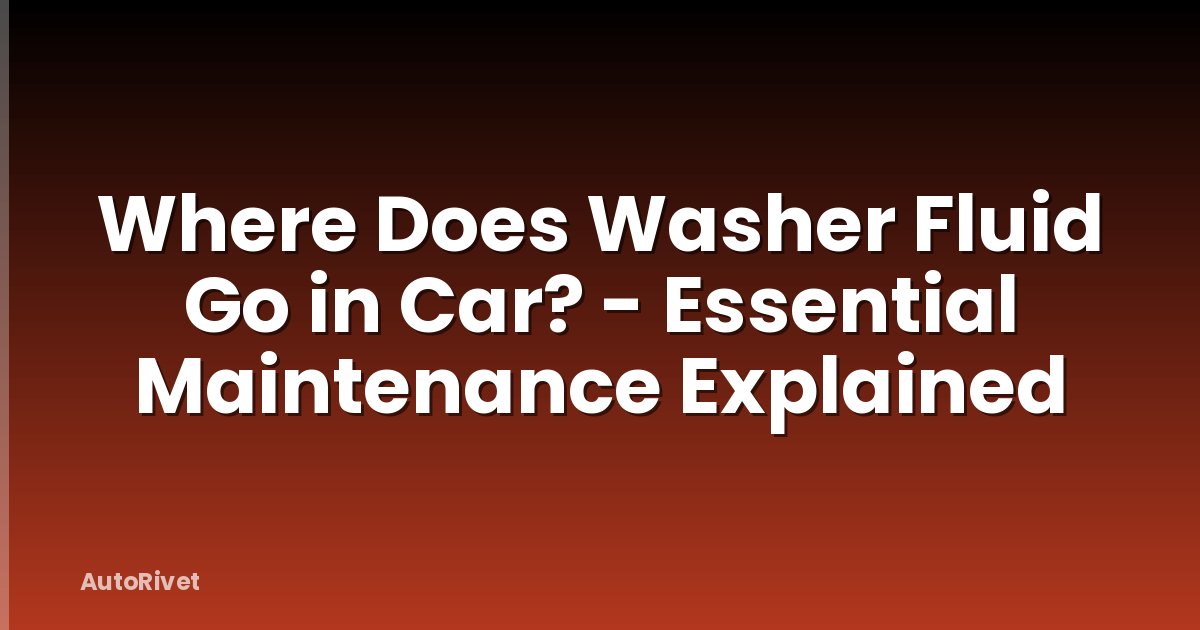 Where Does Washer Fluid Go in Car? - Essential Maintenance Explained