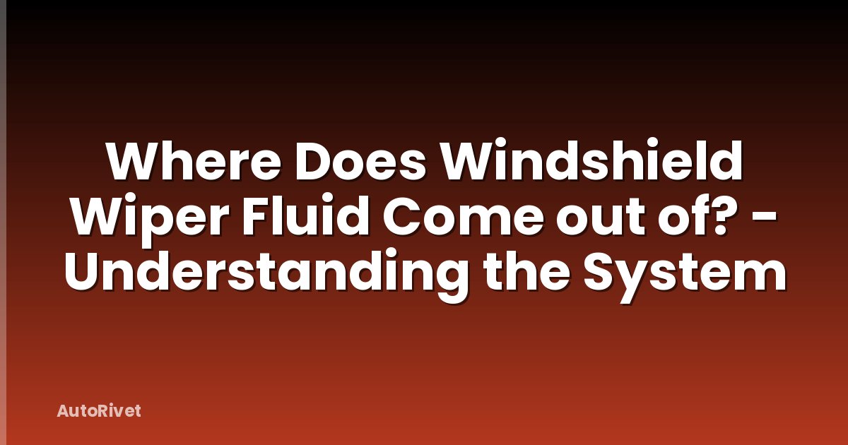 Where Does Windshield Wiper Fluid Come out of? - Understanding the System
