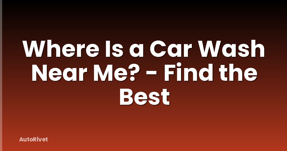 Where Is a Car Wash Near Me? - Find the Best
