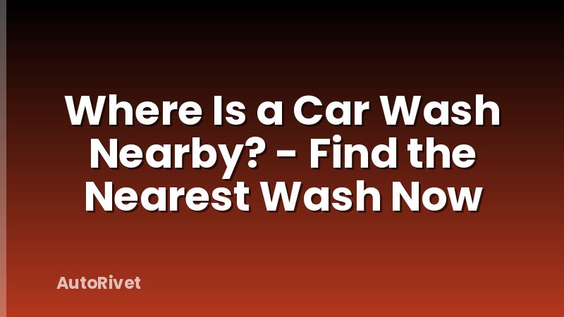 Where Is a Car Wash Nearby? - Find the Nearest Wash Now
