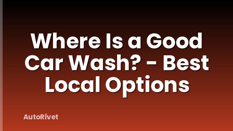 Where Is a Good Car Wash? - Best Local Options